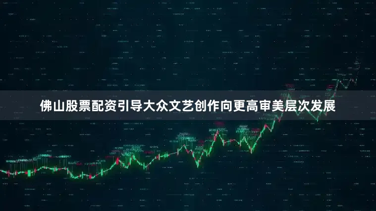 佛山股票配资引导大众文艺创作向更高审美层次发展