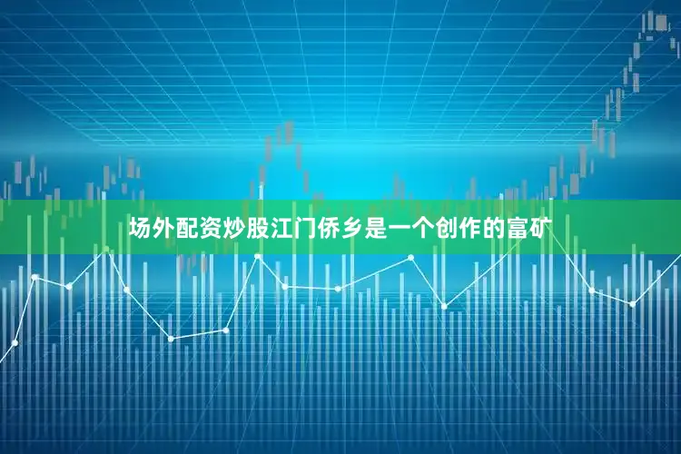场外配资炒股江门侨乡是一个创作的富矿