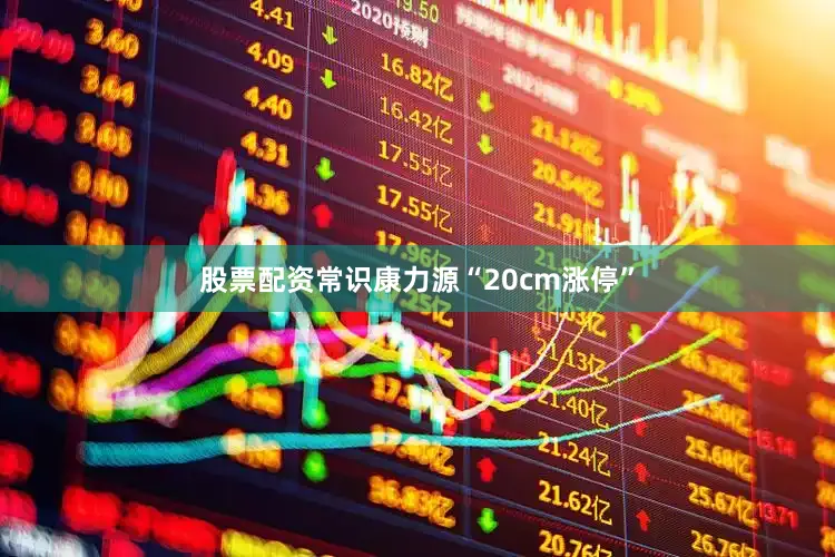 股票配资常识康力源“20cm涨停”
