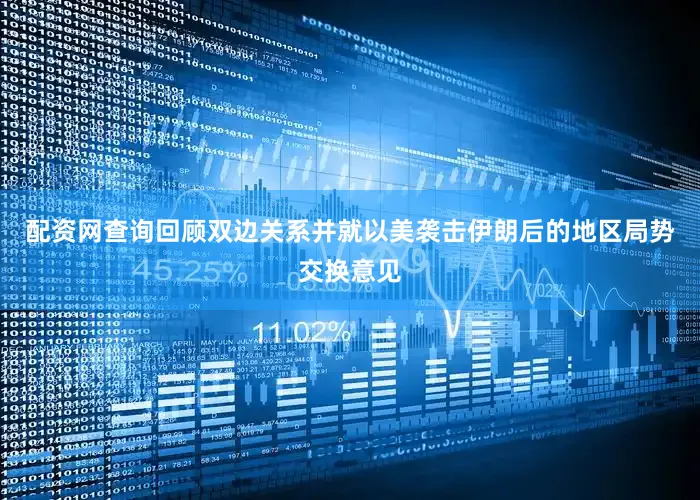 配资网查询回顾双边关系并就以美袭击伊朗后的地区局势交换意见