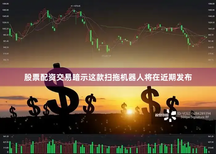 股票配资交易暗示这款扫拖机器人将在近期发布