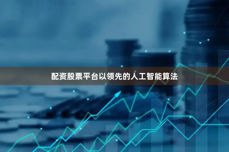 配资股票平台以领先的人工智能算法