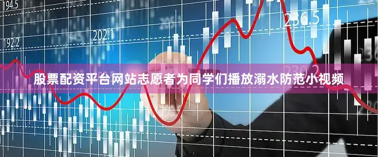 股票配资平台网站志愿者为同学们播放溺水防范小视频