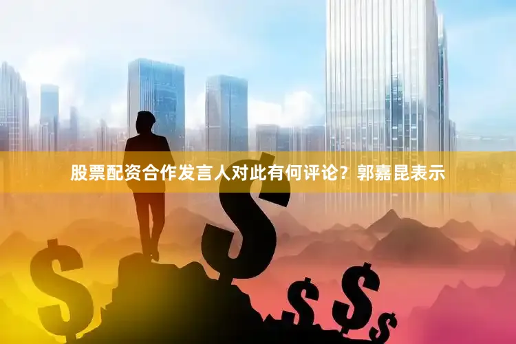 股票配资合作发言人对此有何评论？郭嘉昆表示