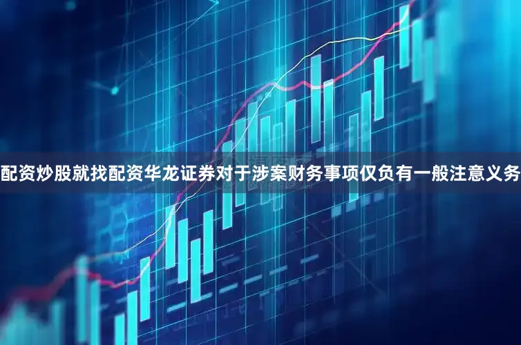 配资炒股就找配资华龙证券对于涉案财务事项仅负有一般注意义务