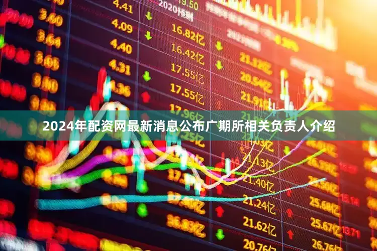 2024年配资网最新消息公布广期所相关负责人介绍