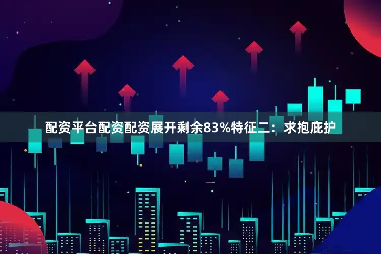 配资平台配资配资展开剩余83%特征二：求抱庇护