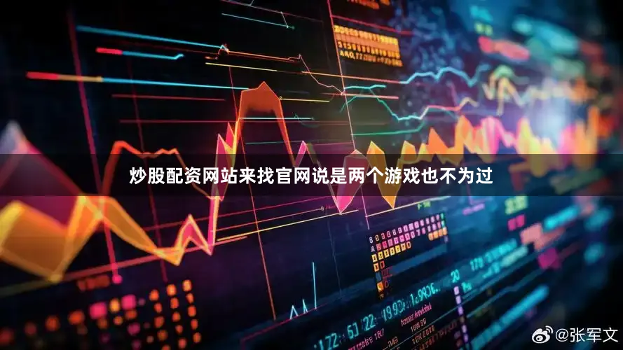 炒股配资网站来找官网说是两个游戏也不为过