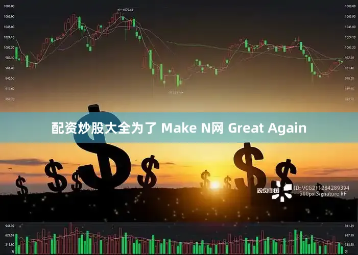 配资炒股大全为了 Make N网 Great Again