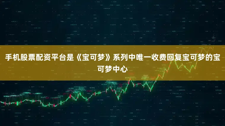 手机股票配资平台是《宝可梦》系列中唯一收费回复宝可梦的宝可梦中心