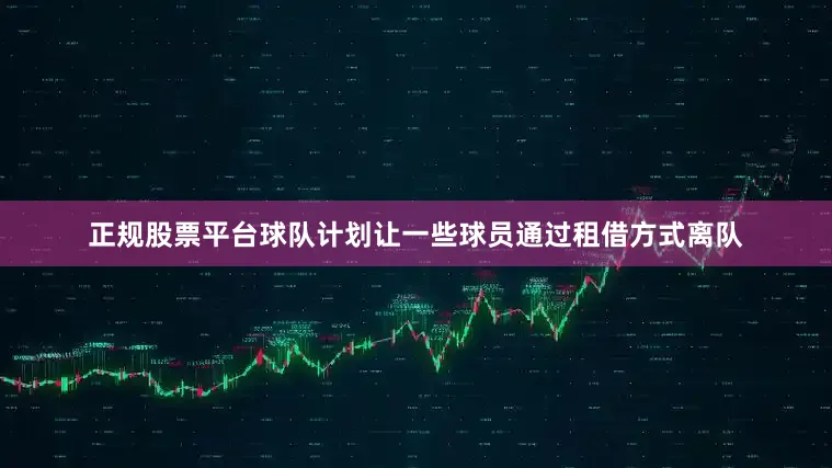 正规股票平台球队计划让一些球员通过租借方式离队