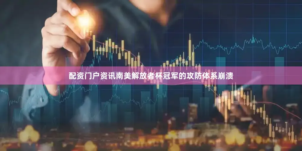配资门户资讯南美解放者杯冠军的攻防体系崩溃