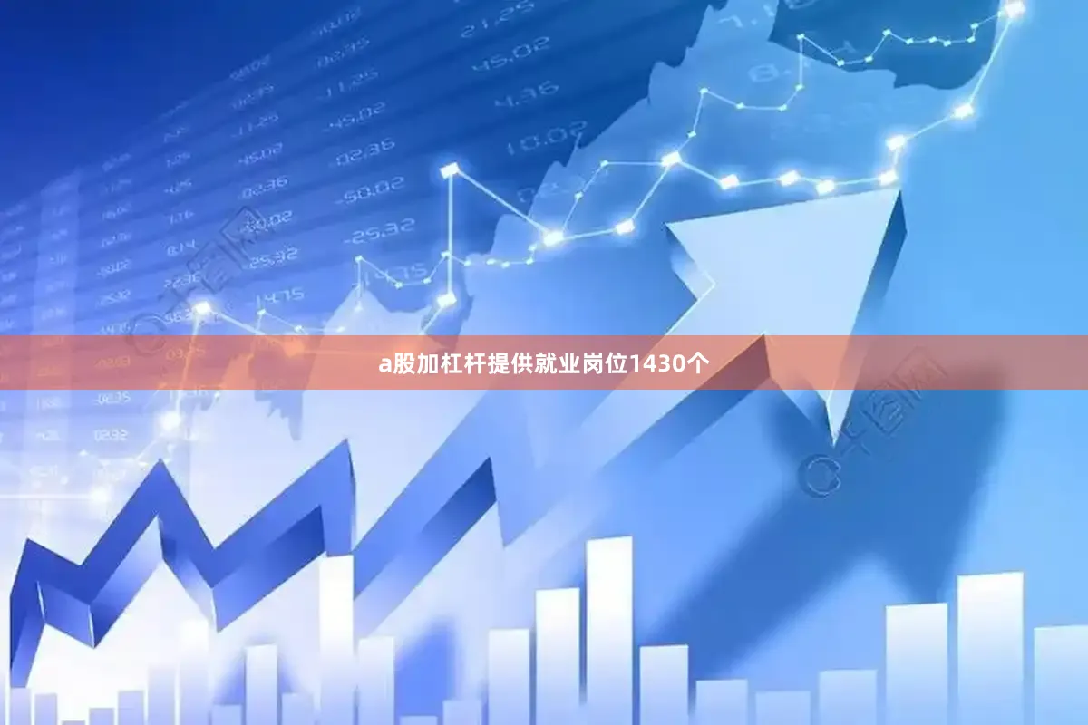 a股加杠杆提供就业岗位1430个