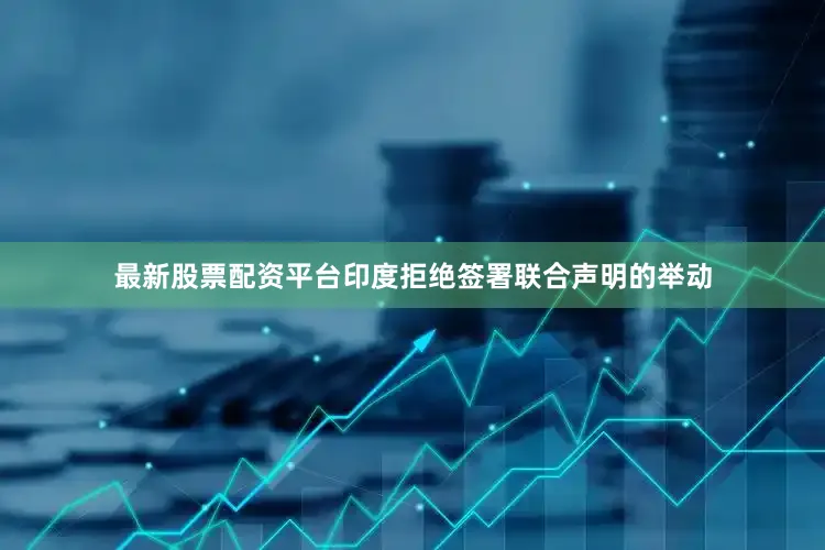 最新股票配资平台印度拒绝签署联合声明的举动