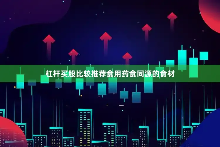 杠杆买股比较推荐食用药食同源的食材