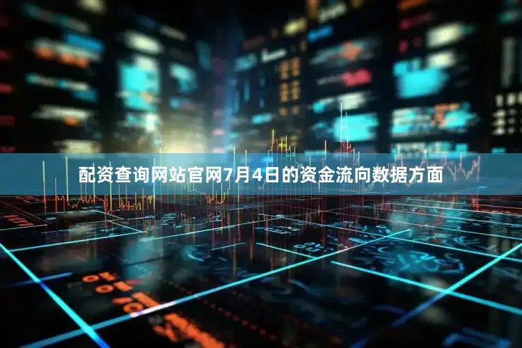 配资查询网站官网7月4日的资金流向数据方面