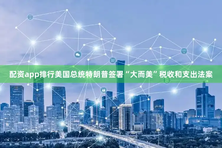 配资app排行美国总统特朗普签署“大而美”税收和支出法案