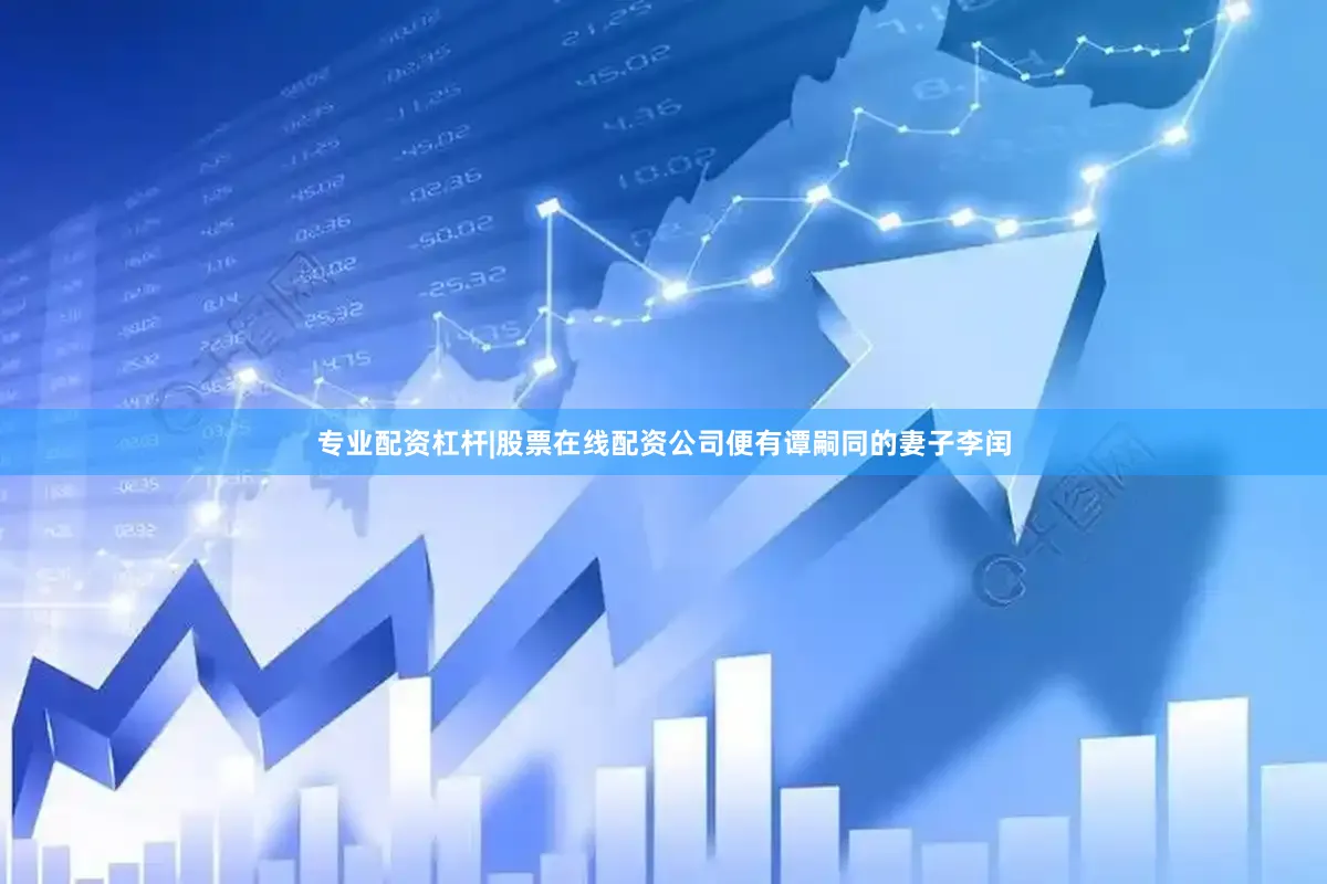 专业配资杠杆|股票在线配资公司便有谭嗣同的妻子李闰