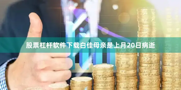 股票杠杆软件下载白佳母亲是上月20日病逝