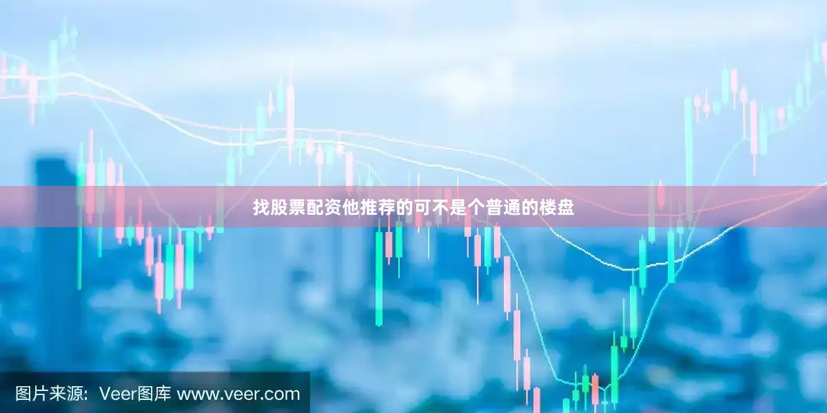 找股票配资他推荐的可不是个普通的楼盘