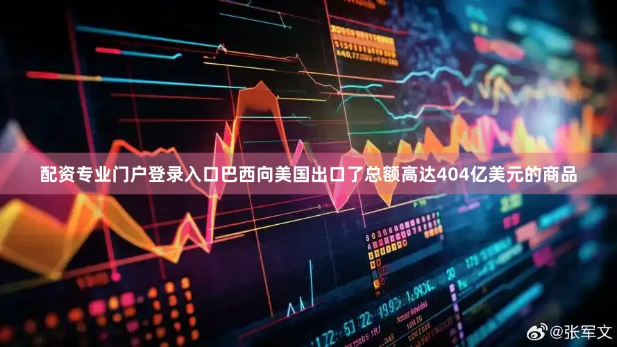 配资专业门户登录入口巴西向美国出口了总额高达404亿美元的商品