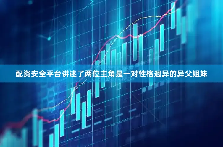 配资安全平台讲述了两位主角是一对性格迥异的异父姐妹