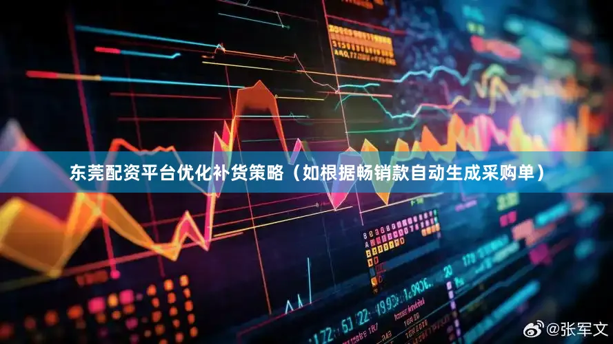 东莞配资平台优化补货策略（如根据畅销款自动生成采购单）