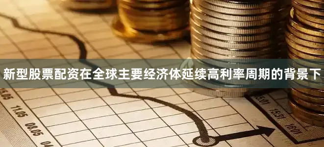 新型股票配资在全球主要经济体延续高利率周期的背景下