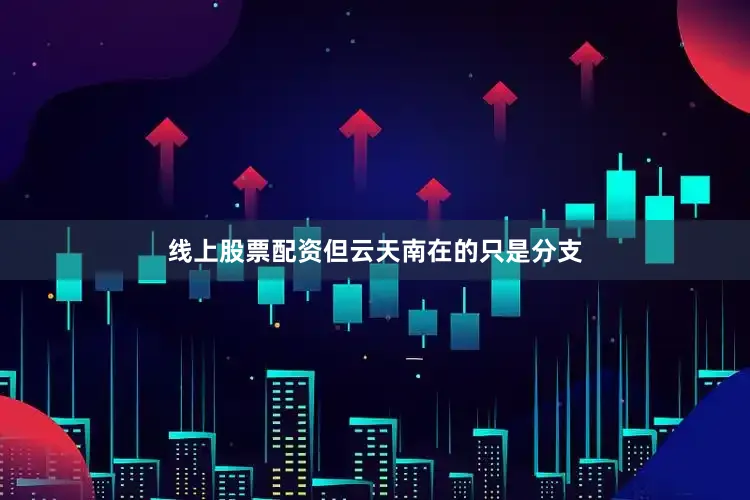线上股票配资但云天南在的只是分支