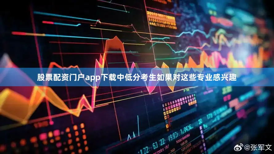 股票配资门户app下载中低分考生如果对这些专业感兴趣