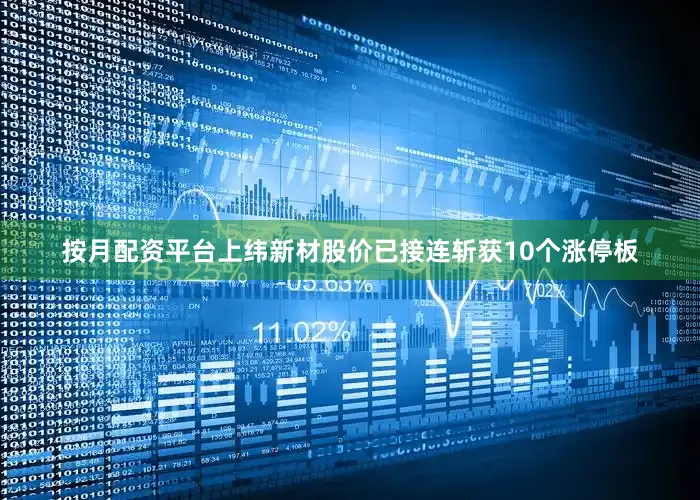 按月配资平台上纬新材股价已接连斩获10个涨停板