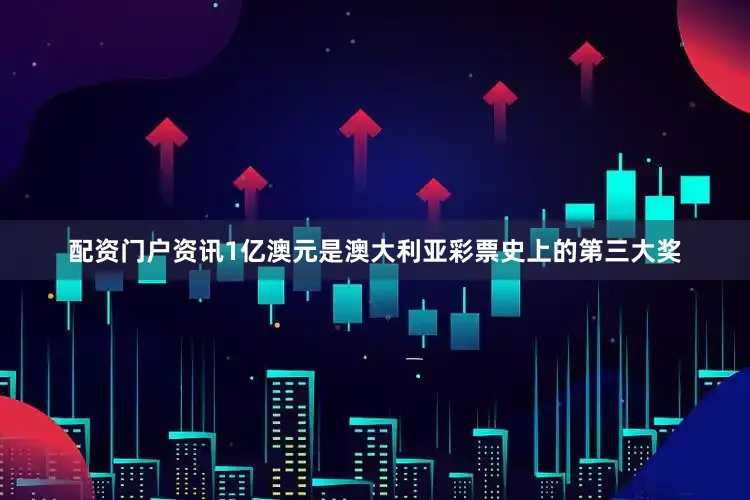 配资门户资讯1亿澳元是澳大利亚彩票史上的第三大奖