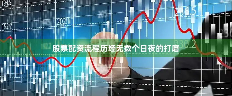 股票配资流程历经无数个日夜的打磨