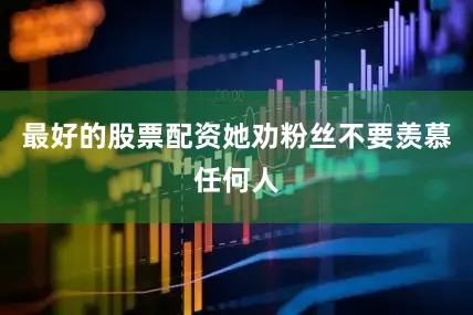 最好的股票配资她劝粉丝不要羡慕任何人