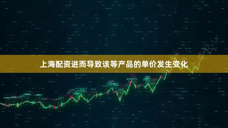 上海配资进而导致该等产品的单价发生变化