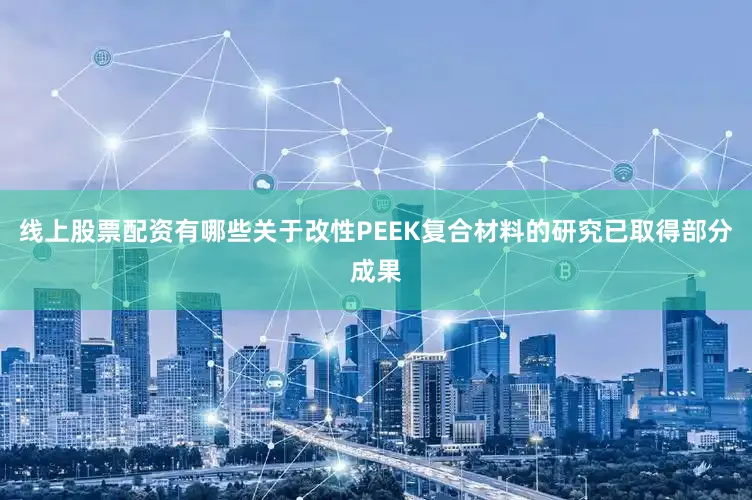 线上股票配资有哪些关于改性PEEK复合材料的研究已取得部分成果