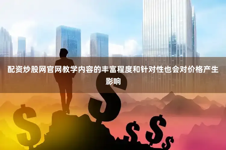 配资炒股网官网教学内容的丰富程度和针对性也会对价格产生影响