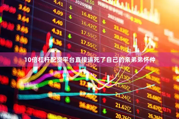 10倍杠杆配资平台直接逼死了自己的亲弟弟怀仲